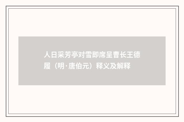 人日采芳亭对雪即席呈曹长王德履（明·唐伯元）释义及解释