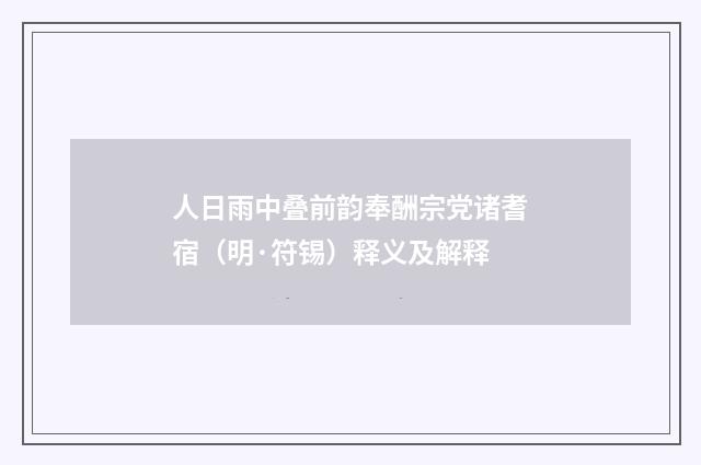 人日雨中叠前韵奉酬宗党诸耆宿（明·符锡）释义及解释