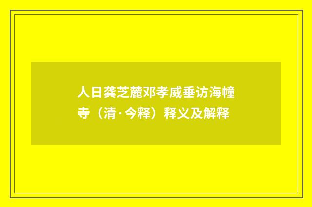 人日龚芝麓邓孝威垂访海幢寺（清·今释）释义及解释