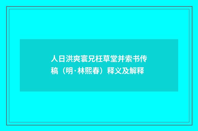 人日洪爽寰兄枉草堂并索书传稿（明·林熙春）释义及解释