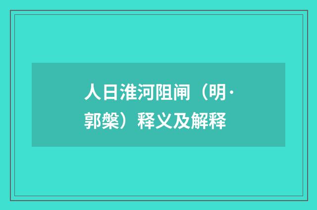 人日淮河阻闸（明·郭槃）释义及解释