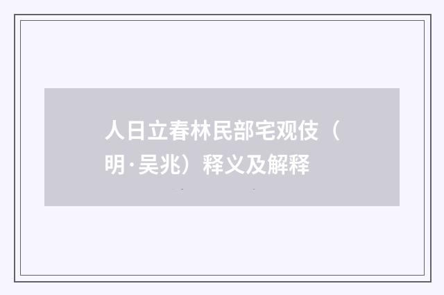 人日立春林民部宅观伎（明·吴兆）释义及解释