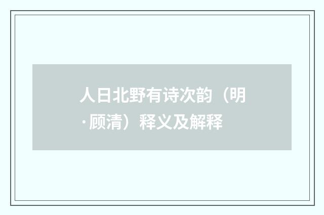 人日北野有诗次韵（明·顾清）释义及解释