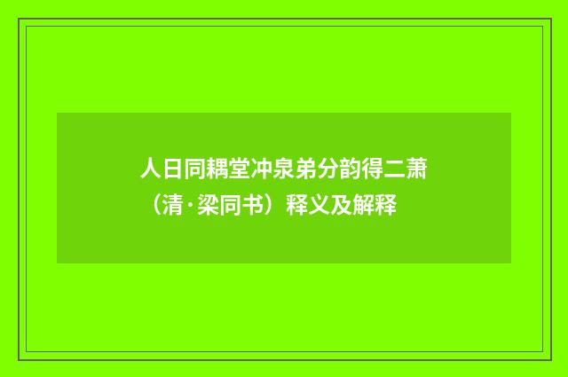 人日同耦堂冲泉弟分韵得二萧（清·梁同书）释义及解释