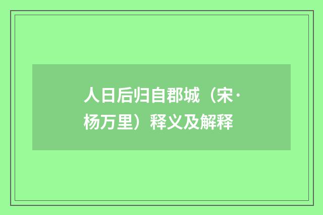 人日后归自郡城（宋·杨万里）释义及解释