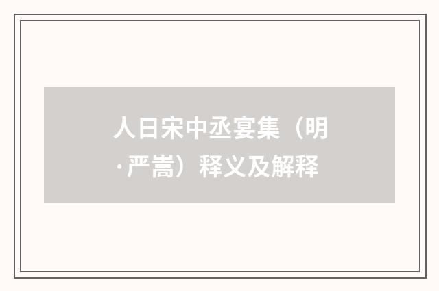 人日宋中丞宴集（明·严嵩）释义及解释