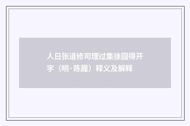 人日张道修司理过集徐园得开字（明·陈履）释义及解释