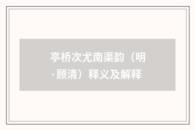 亭桥次尤南渠韵(明·顾清)释义及解释