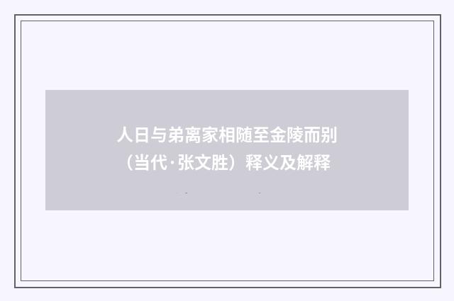 人日与弟离家相随至金陵而别（当代·张文胜）释义及解释