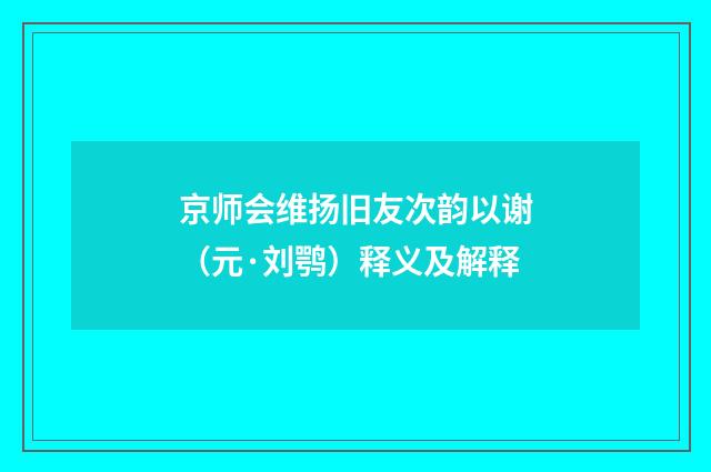 京师会维扬旧友次韵以谢（元·刘鹗）释义及解释