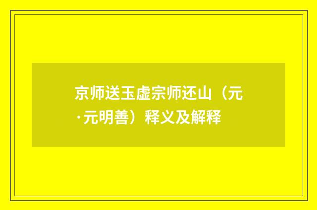 京师送玉虚宗师还山（元·元明善）释义及解释