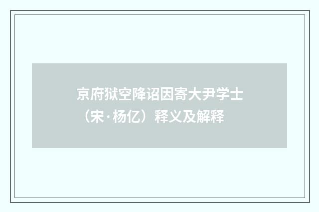 京府狱空降诏因寄大尹学士（宋·杨亿）释义及解释