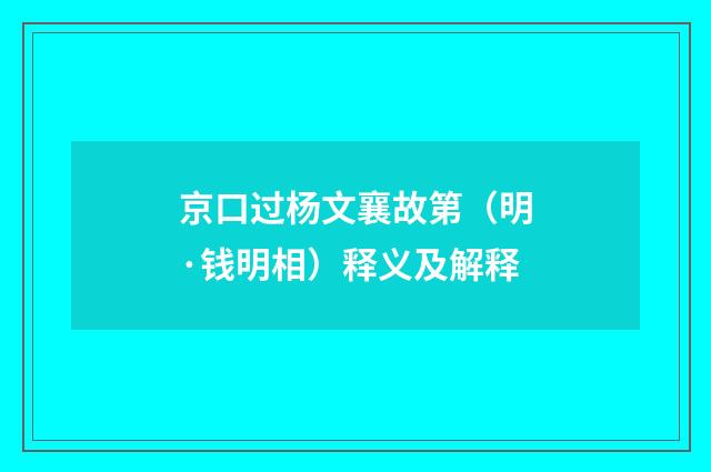 京口过杨文襄故第（明·钱明相）释义及解释