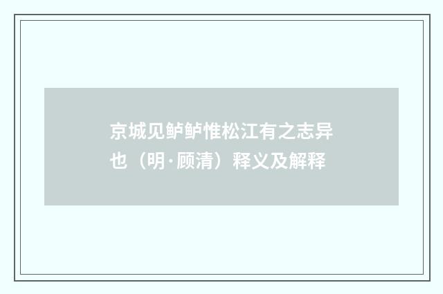 京城见鲈鲈惟松江有之志异也（明·顾清）释义及解释