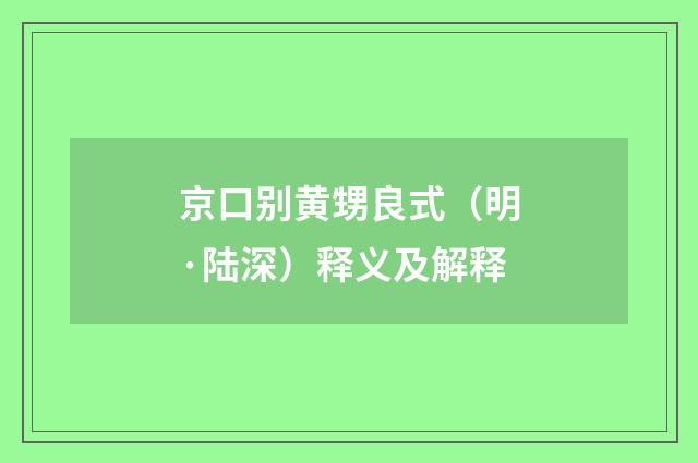 京口别黄甥良式（明·陆深）释义及解释