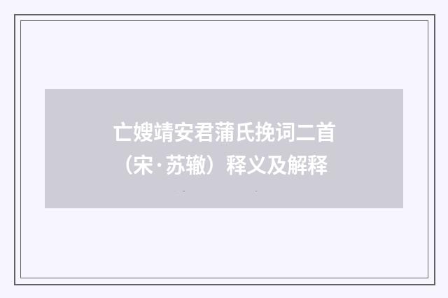 亡嫂靖安君蒲氏挽词二首（宋·苏辙）释义及解释