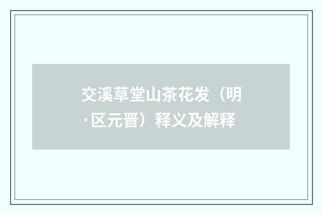 交溪草堂山茶花发（明·区元晋）释义及解释