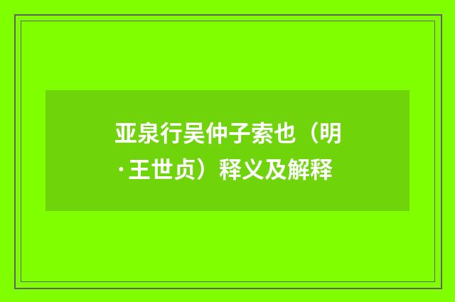 亚泉行吴仲子索也（明·王世贞）释义及解释