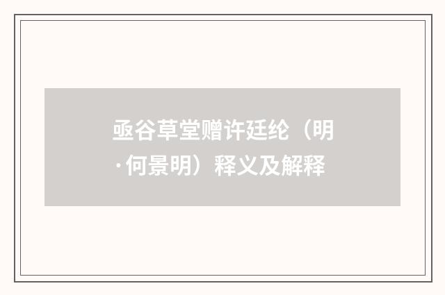 亟谷草堂赠许廷纶（明·何景明）释义及解释