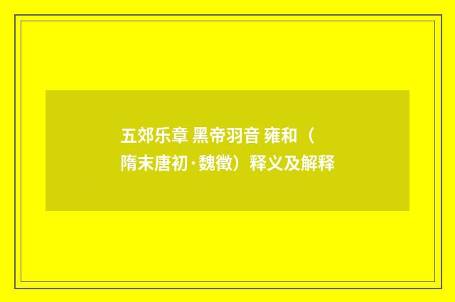 五郊乐章 黑帝羽音 雍和（隋末唐初·魏徵）释义及解释