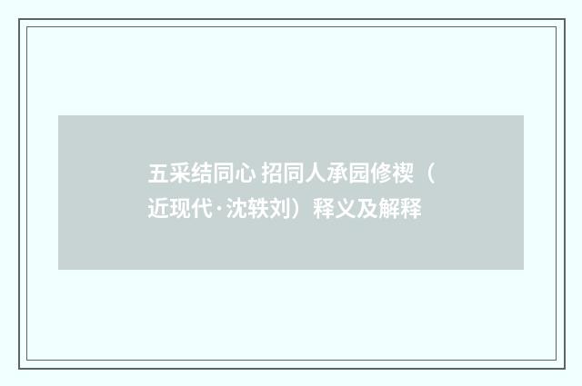五采结同心 招同人承园修禊（近现代·沈轶刘）释义及解释