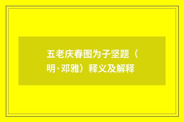 五老庆春图为子坚题（明·邓雅）释义及解释