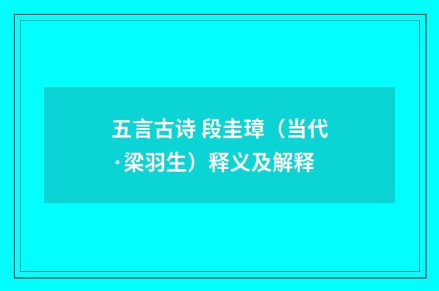 五言古诗 段圭璋（当代·梁羽生）释义及解释
