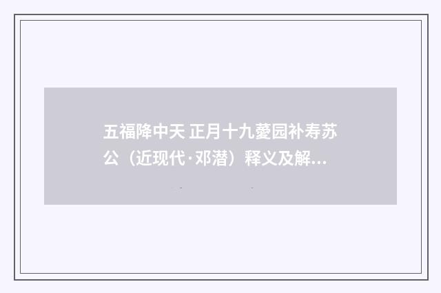 五福降中天 正月十九薆园补寿苏公（近现代·邓潜）释义及解释