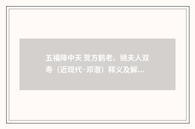 五福降中天 贺方鹤老、姚夫人双寿（近现代·邓潜）释义及解释