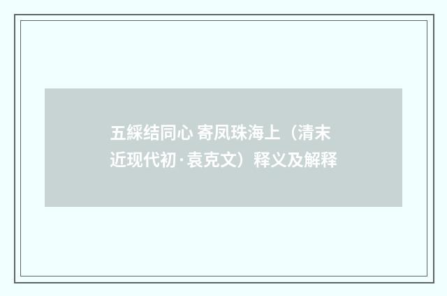 五綵结同心 寄凤珠海上（清末近现代初·袁克文）释义及解释