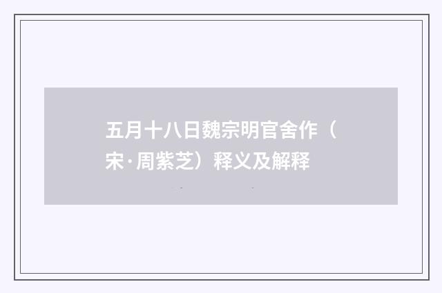 五月十八日魏宗明官舍作（宋·周紫芝）释义及解释