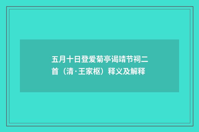 五月十日登爱菊亭谒靖节祠二首（清·王家枢）释义及解释