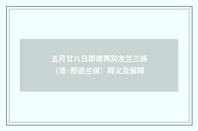 五月廿八日即席再别友兰三姊（清·那逊兰保）释义及解释