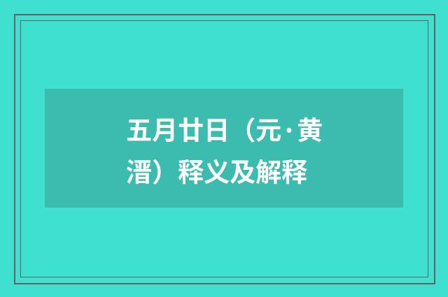 五月廿日（元·黄溍）释义及解释