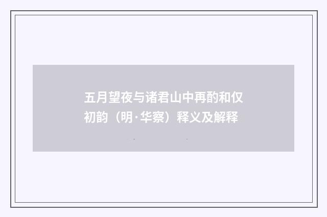 五月望夜与诸君山中再酌和仅初韵（明·华察）释义及解释