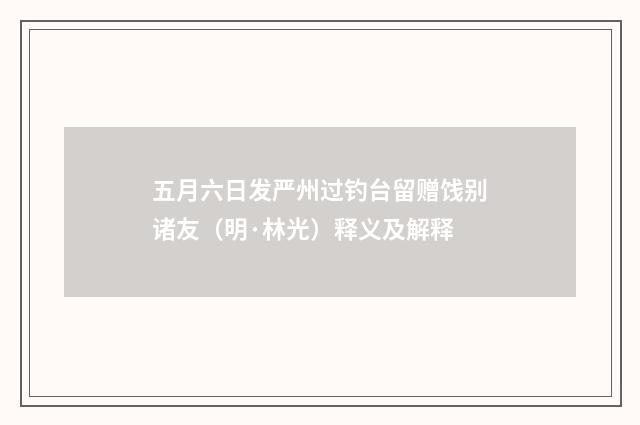 五月六日发严州过钓台留赠饯别诸友（明·林光）释义及解释