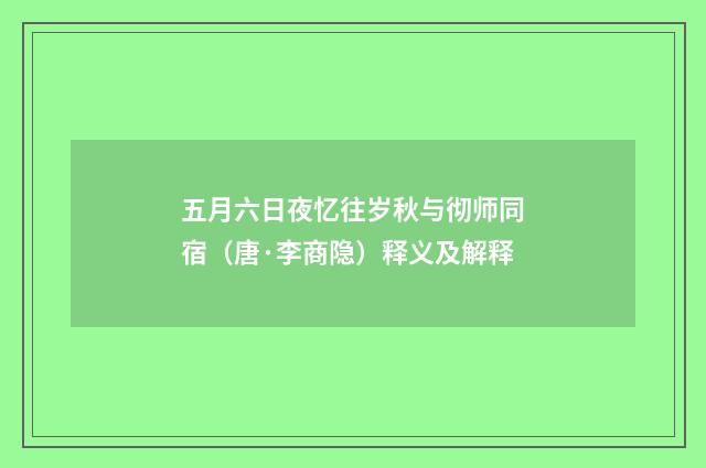 五月六日夜忆往岁秋与彻师同宿（唐·李商隐）释义及解释