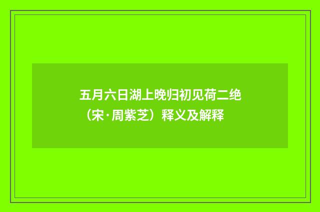五月六日湖上晚归初见荷二绝（宋·周紫芝）释义及解释