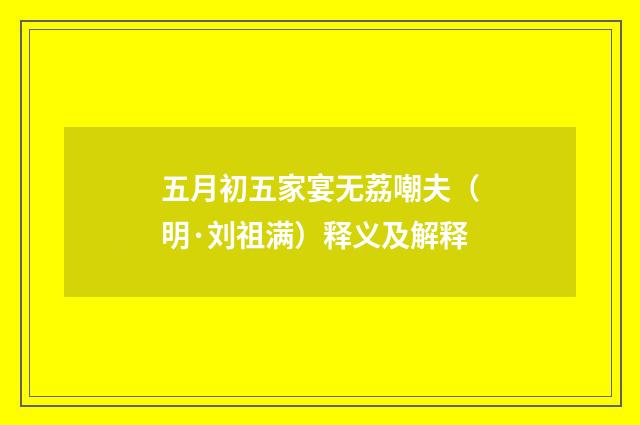 五月初五家宴无荔嘲夫（明·刘祖满）释义及解释