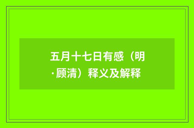 五月十七日有感（明·顾清）释义及解释