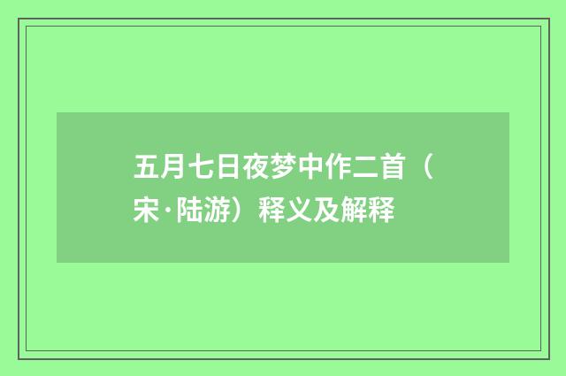 五月七日夜梦中作二首（宋·陆游）释义及解释