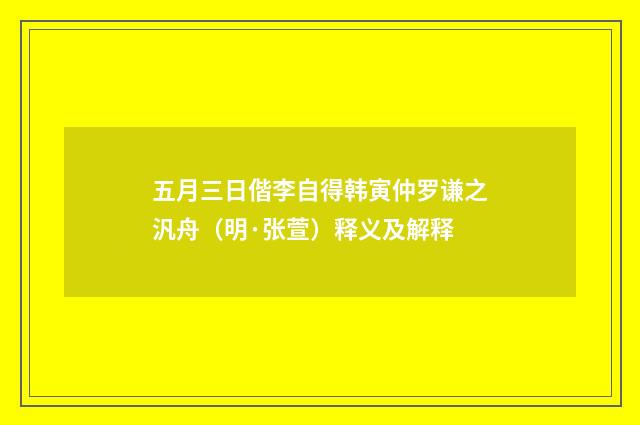五月三日偕李自得韩寅仲罗谦之汎舟（明·张萱）释义及解释