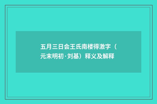 五月三日会王氏南楼得激字（元末明初·刘基）释义及解释