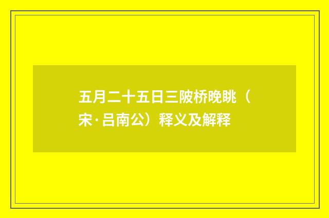 五月二十五日三陂桥晚眺（宋·吕南公）释义及解释