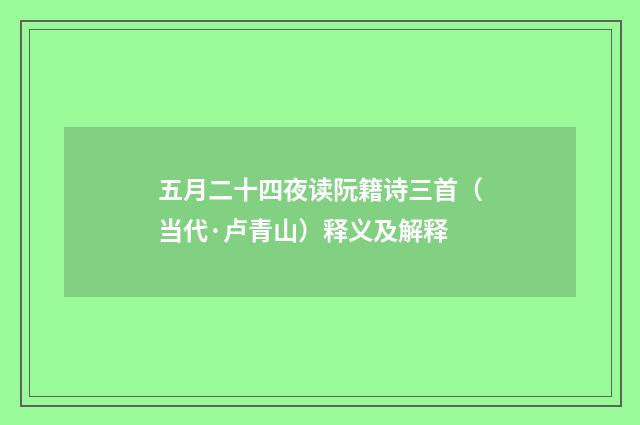 五月二十四夜读阮籍诗三首（当代·卢青山）释义及解释