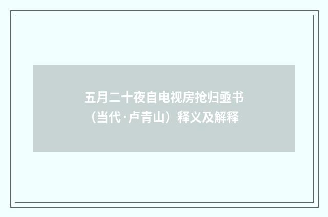 五月二十夜自电视房抢归亟书（当代·卢青山）释义及解释