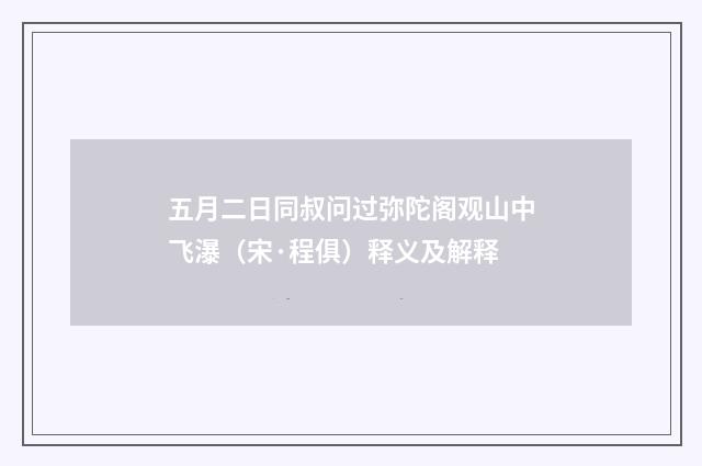 五月二日同叔问过弥陀阁观山中飞瀑（宋·程俱）释义及解释