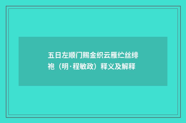 五日左顺门赐金织云雁纻丝绯袍（明·程敏政）释义及解释