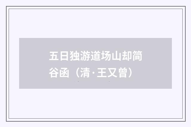 五日独游道场山却简谷函（清·王又曾）释义及解释
