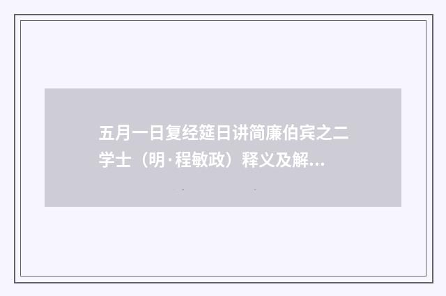五月一日复经筵日讲简廉伯宾之二学士（明·程敏政）释义及解释